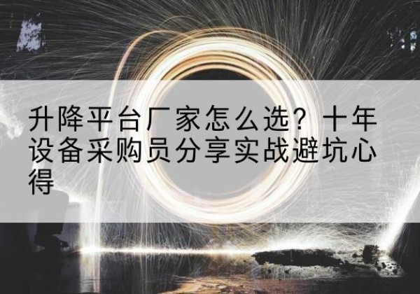 来凤升降平台厂家-怎么选？十年设备采购员分享实战避坑心得