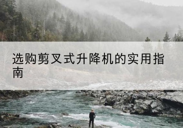 来凤剪叉式升降机怎么选-选购剪叉式升降机的实用指南